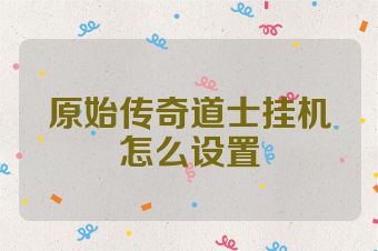 原始传奇道士挂机怎么设置