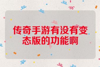 传奇手游有没有变态版的功能啊