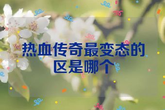 热血传奇最变态的区是哪个