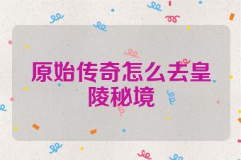 原始传奇怎么去皇陵秘境