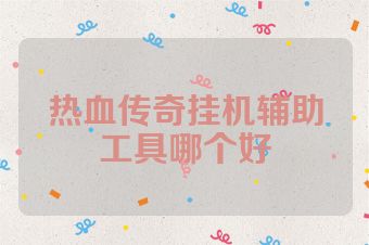 热血传奇挂机辅助工具哪个好