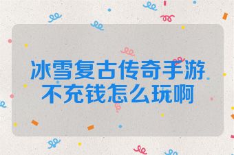 冰雪复古传奇手游不充钱怎么玩啊