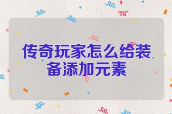 传奇玩家怎么给装备添加元素