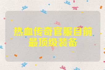 热血传奇官服目前最顶级装备