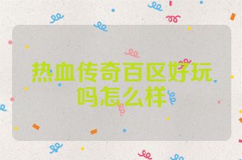 热血传奇百区好玩吗怎么样