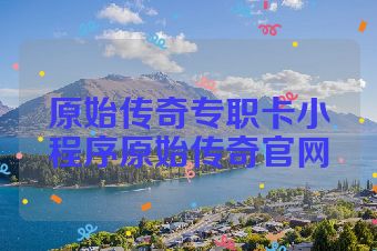 原始传奇专职卡小程序原始传奇官网