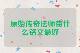 原始传奇法师带什么铭文最好