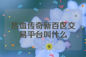热血传奇新百区交易平台叫什么