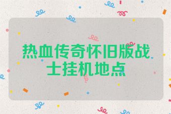 热血传奇怀旧版战士挂机地点