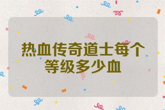 热血传奇道士每个等级多少血