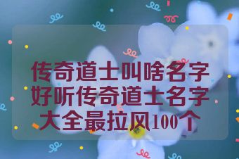 传奇道士叫啥名字好听传奇道士名字大全最拉风100个