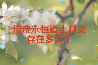 传奇永恒道士月灵存在多久了