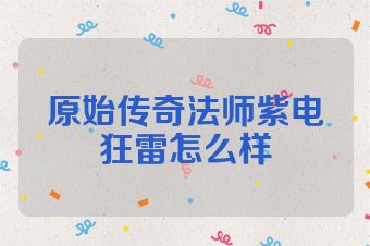 原始传奇法师紫电狂雷怎么样
