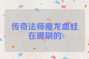 传奇法师魔龙血蛙在哪刷的