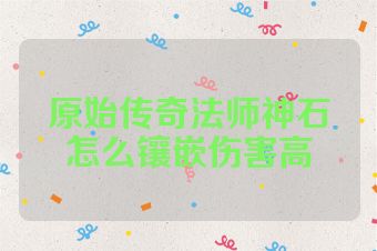 原始传奇法师神石怎么镶嵌伤害高