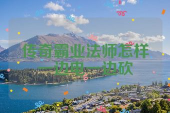 传奇霸业法师怎样一边电一边砍