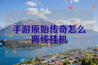 手游原始传奇怎么离线挂机