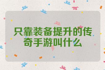 只靠装备提升的传奇手游叫什么