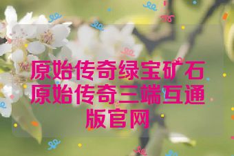 原始传奇绿宝矿石原始传奇三端互通版官网
