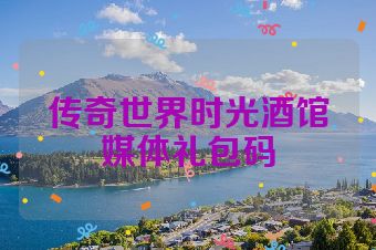 传奇世界时光酒馆媒体礼包码