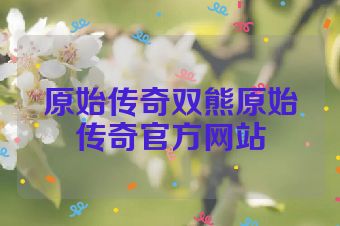 原始传奇双熊原始传奇官方网站