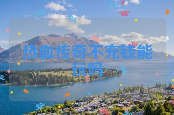 热血传奇不充钱能玩吗