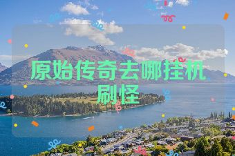 原始传奇去哪挂机刷怪