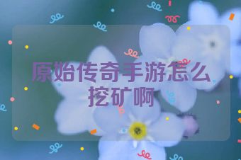 原始传奇手游怎么挖矿啊