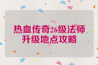 热血传奇26级法师升级地点攻略
