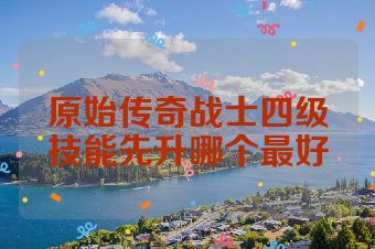原始传奇战士四级技能先升哪个最好