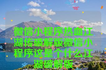 微信小程序热血江湖传破解版微信小程序这是个什么江湖破解版