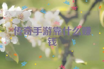 传奇手游靠什么赚钱