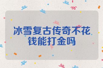 冰雪复古传奇不花钱能打金吗