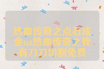 热血传奇之点石成金txt热血传奇之我有刀刀切割免费