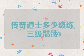 传奇道士多少级练三级骷髅