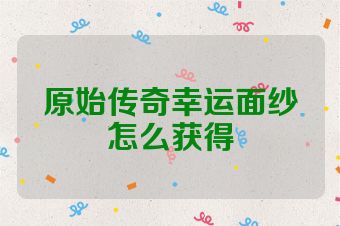 原始传奇幸运面纱怎么获得