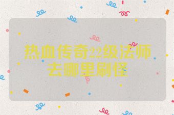 热血传奇22级法师去哪里刷怪