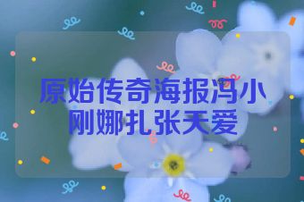 原始传奇海报冯小刚娜扎张天爱