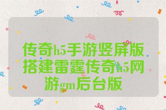 传奇h5手游竖屏版搭建雷霆传奇h5网游gm后台版