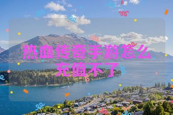 热血传奇手游怎么充值不了