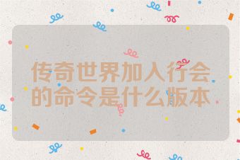 传奇世界加入行会的命令是什么版本