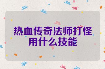 热血传奇法师打怪用什么技能