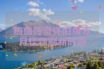 热血传奇怀旧版赤月怪物刷新时间