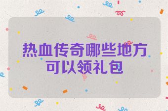 热血传奇哪些地方可以领礼包