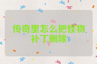 传奇里怎么把怪物补丁删除