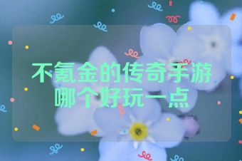 不氪金的传奇手游哪个好玩一点