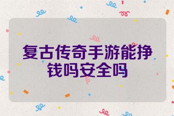 复古传奇手游能挣钱吗安全吗