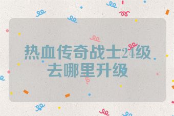 热血传奇战士24级去哪里升级