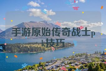 手游原始传奇战士pk技巧