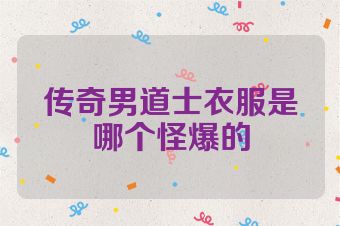 传奇男道士衣服是哪个怪爆的